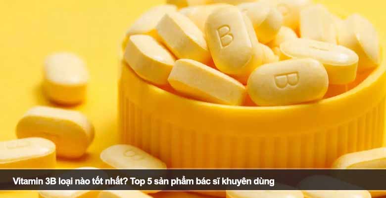 Vitamin 3B loại nào tốt nhất? Top 5 sản phẩm bác sĩ khuyên dùng