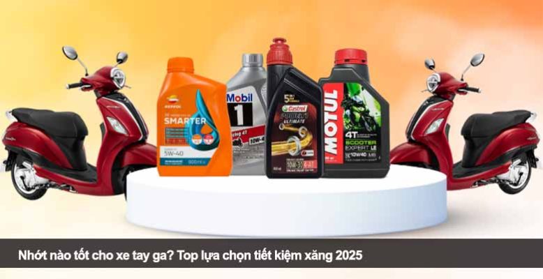 Nhớt nào tốt cho xe tay ga? Top lựa chọn tiết kiệm xăng 2025