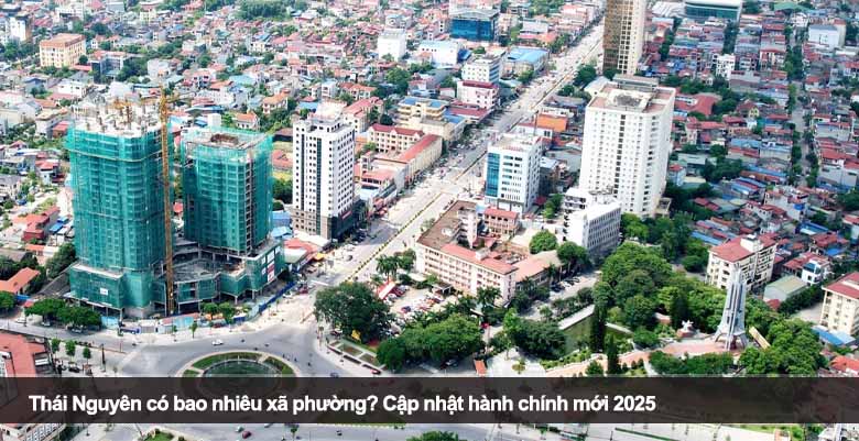 Thái Nguyên có bao nhiêu xã phường? Cập nhật hành chính mới 2025