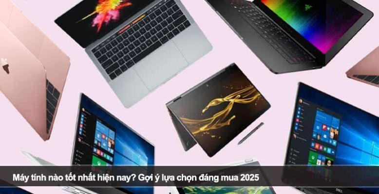 Máy tính nào tốt nhất hiện nay? Gợi ý lựa chọn đáng mua 2025