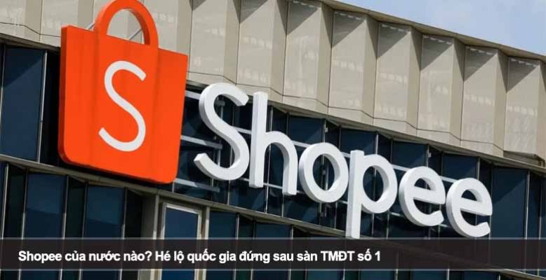 Shopee của nước nào? Hé lộ quốc gia đứng sau sàn TMĐT số 1