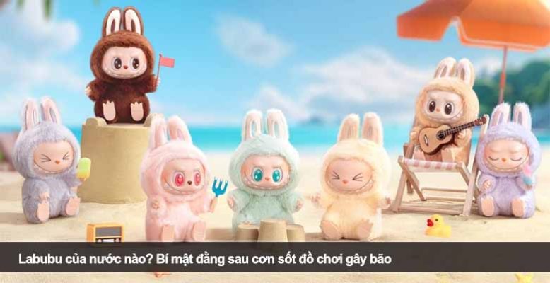 Labubu của nước nào? Bí mật đằng sau cơn sốt đồ chơi gây bão