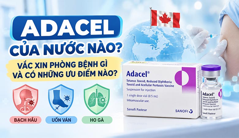 Adacel của nước nào? Vắc xin phòng bệnh gì và có những ưu điểm nào?