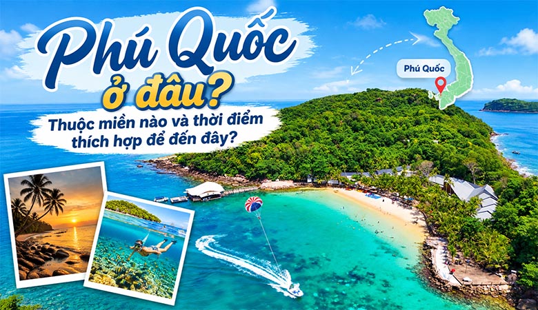 Phú Quốc ở đâu? Thuộc miền nào và thời điểm thích hợp để đến đây? 
